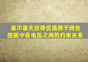 基尔霍夫定律仅适用于闭合回路中各电压之间的约束关系