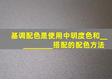 基调配色是使用中明度色和__________搭配的配色方法