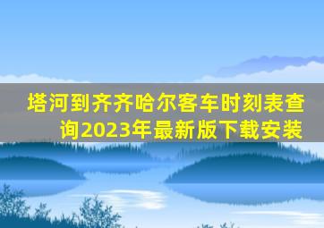 塔河到齐齐哈尔客车时刻表查询2023年最新版下载安装