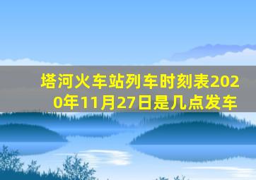 塔河火车站列车时刻表2020年11月27日是几点发车