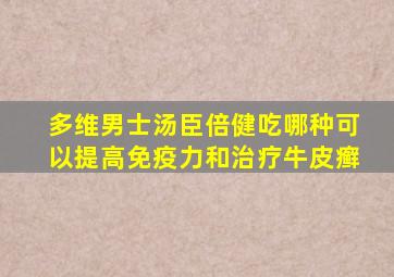 多维男士汤臣倍健吃哪种可以提高免疫力和治疗牛皮癣