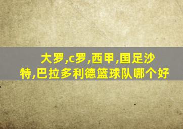 大罗,c罗,西甲,国足沙特,巴拉多利德篮球队哪个好