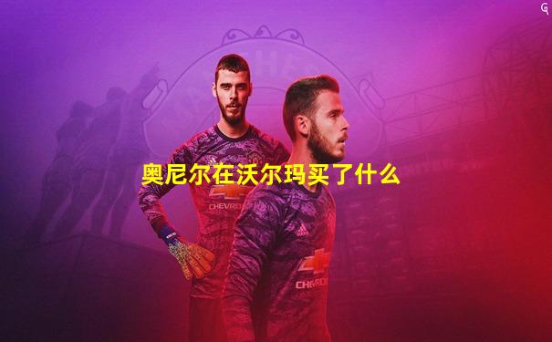 奥尼尔在沃尔玛买了什么