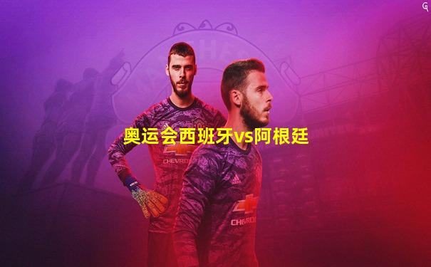 奥运会西班牙vs阿根廷