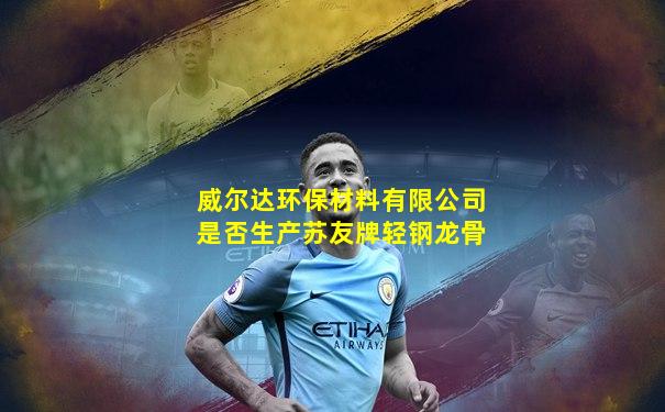 威尔达环保材料有限公司是否生产苏友牌轻钢龙骨