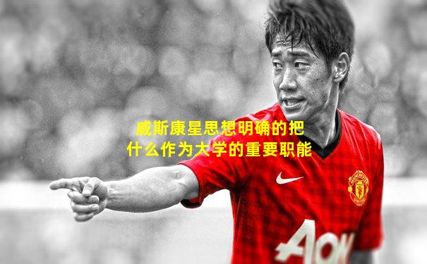 威斯康星思想明确的把什么作为大学的重要职能