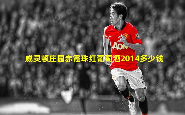 威灵顿庄园赤霞珠红葡萄酒2014多少钱
