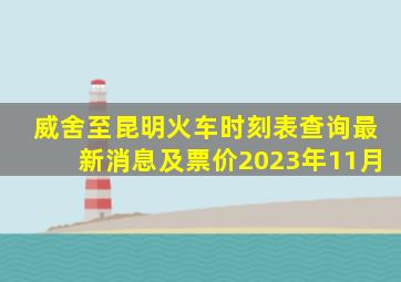 威舍至昆明火车时刻表查询最新消息及票价2023年11月