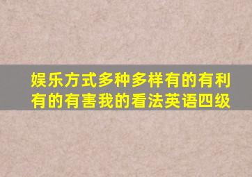 娱乐方式多种多样有的有利有的有害我的看法英语四级