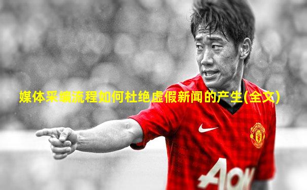 媒体采编流程如何杜绝虚假新闻的产生(全文)