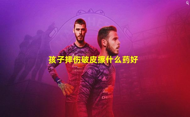 孩子摔伤破皮擦什么药好