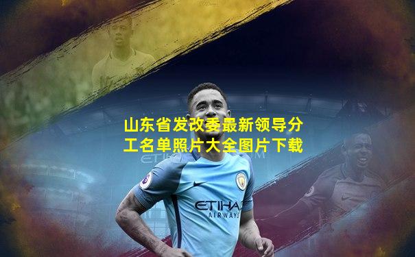 山东省发改委最新领导分工名单照片大全图片下载