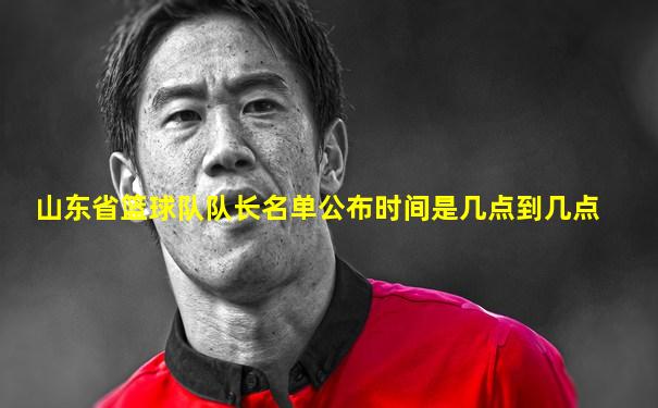 山东省篮球队队长名单公布时间是几点到几点