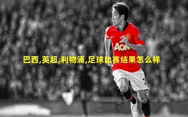 巴西,英超,利物浦,足球比赛结果怎么样