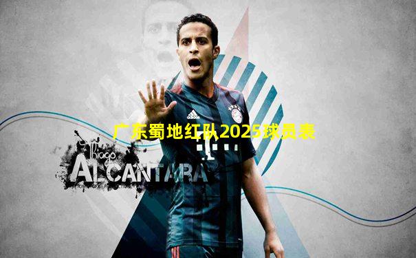 广东蜀地红队2025球员表