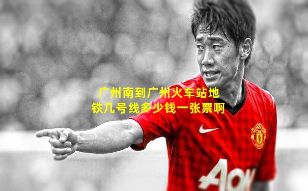 广州南到广州火车站地铁几号线多少钱一张票啊