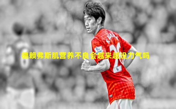 德赖弗斯肌营养不良会越来越没力气吗