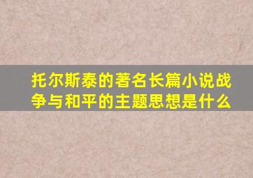 托尔斯泰的著名长篇小说战争与和平的主题思想是什么