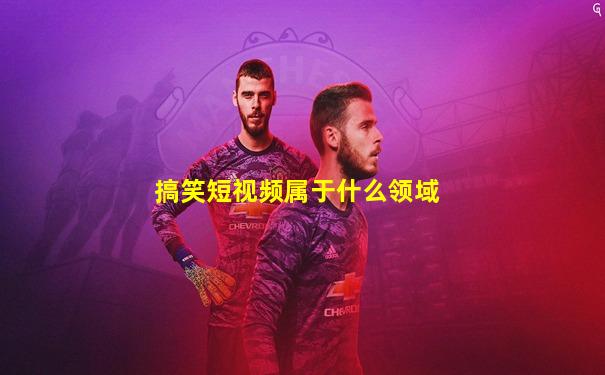 搞笑短视频属于什么领域