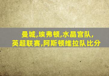 曼城,埃弗顿,水晶宫队,英超联赛,阿斯顿维拉队比分