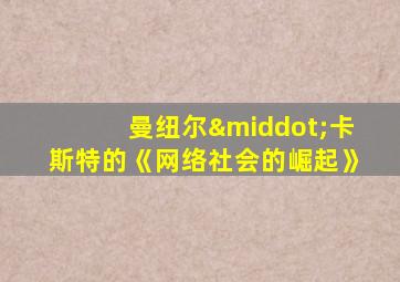 曼纽尔·卡斯特的《网络社会的崛起》