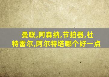 曼联,阿森纳,节拍器,杜特雷尔,阿尔特塔哪个好一点