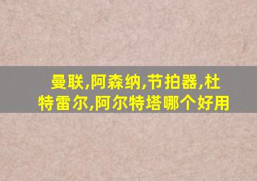 曼联,阿森纳,节拍器,杜特雷尔,阿尔特塔哪个好用