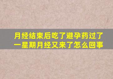 月经结束后吃了避孕药过了一星期月经又来了怎么回事