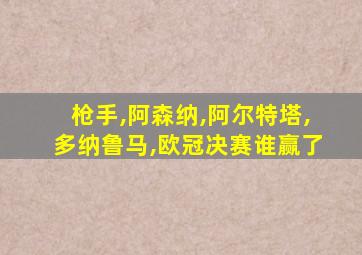 枪手,阿森纳,阿尔特塔,多纳鲁马,欧冠决赛谁赢了