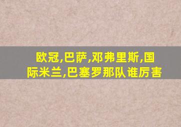 欧冠,巴萨,邓弗里斯,国际米兰,巴塞罗那队谁厉害