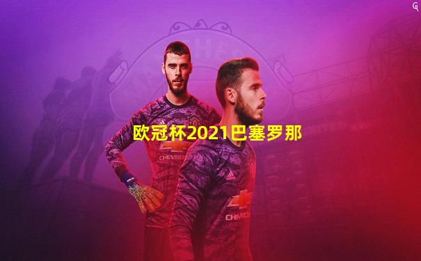 欧冠杯2021巴塞罗那