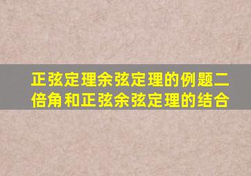 正弦定理余弦定理的例题二倍角和正弦余弦定理的结合