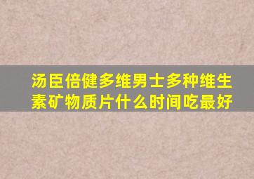 汤臣倍健多维男士多种维生素矿物质片什么时间吃最好