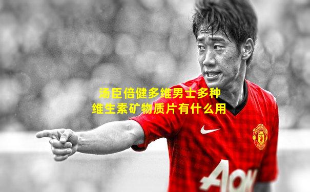汤臣倍健多维男士多种维生素矿物质片有什么用