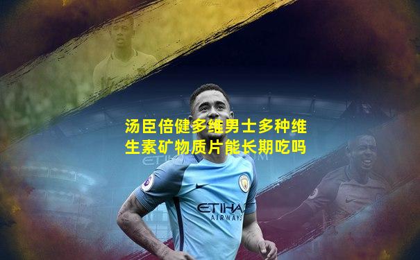 汤臣倍健多维男士多种维生素矿物质片能长期吃吗