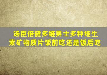 汤臣倍健多维男士多种维生素矿物质片饭前吃还是饭后吃
