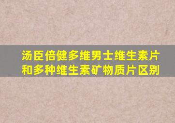 汤臣倍健多维男士维生素片和多种维生素矿物质片区别