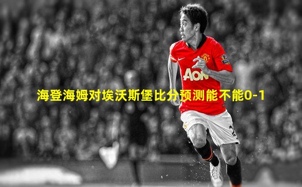 海登海姆对埃沃斯堡比分预测能不能0-1