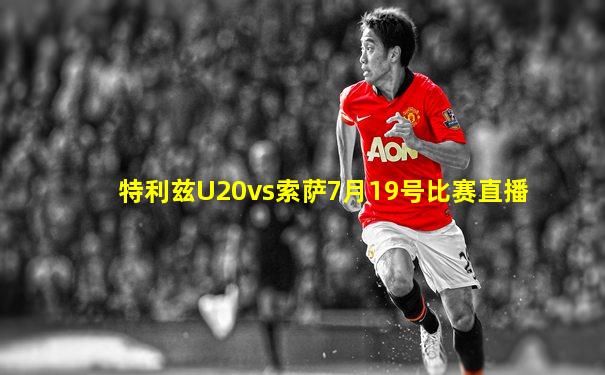特利兹U20vs索萨7月19号比赛直播