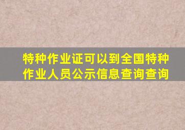 特种作业证可以到全国特种作业人员公示信息查询查询