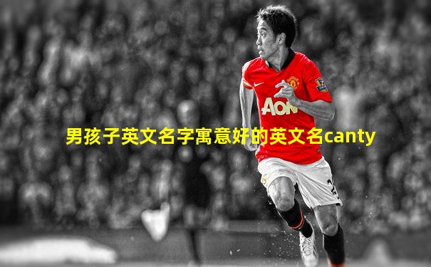男孩子英文名字寓意好的英文名canty