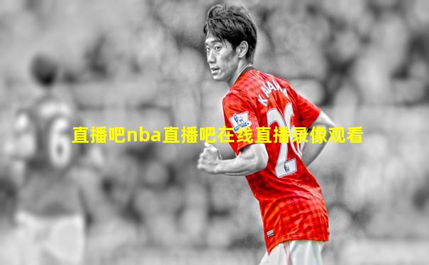 直播吧nba直播吧在线直播录像观看