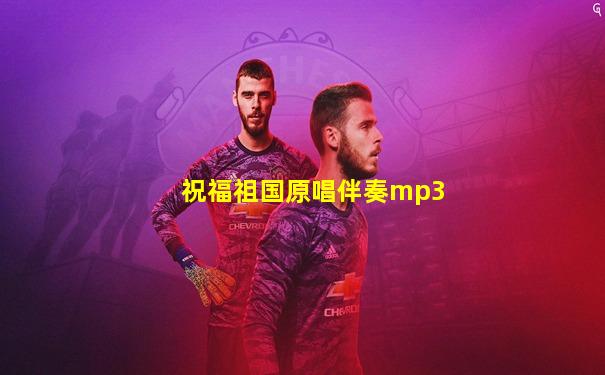 祝福祖国原唱伴奏mp3