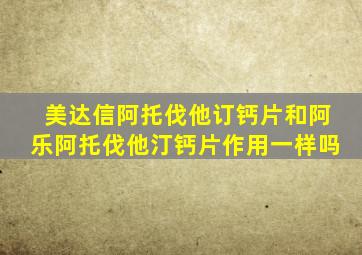 美达信阿托伐他订钙片和阿乐阿托伐他汀钙片作用一样吗