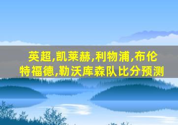英超,凯莱赫,利物浦,布伦特福德,勒沃库森队比分预测