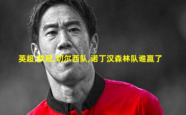 英超,欧冠,切尔西队,诺丁汉森林队谁赢了