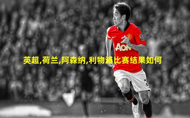 英超,荷兰,阿森纳,利物浦比赛结果如何