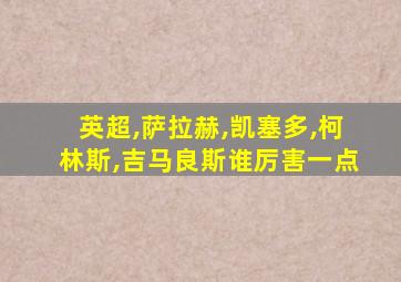 英超,萨拉赫,凯塞多,柯林斯,吉马良斯谁厉害一点
