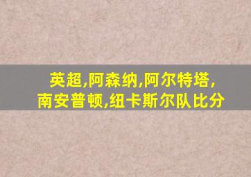 英超,阿森纳,阿尔特塔,南安普顿,纽卡斯尔队比分