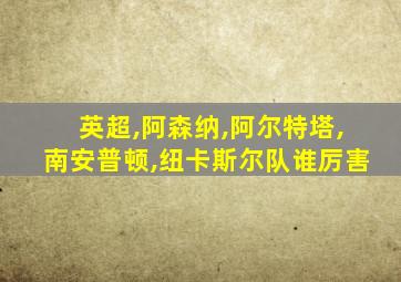 英超,阿森纳,阿尔特塔,南安普顿,纽卡斯尔队谁厉害